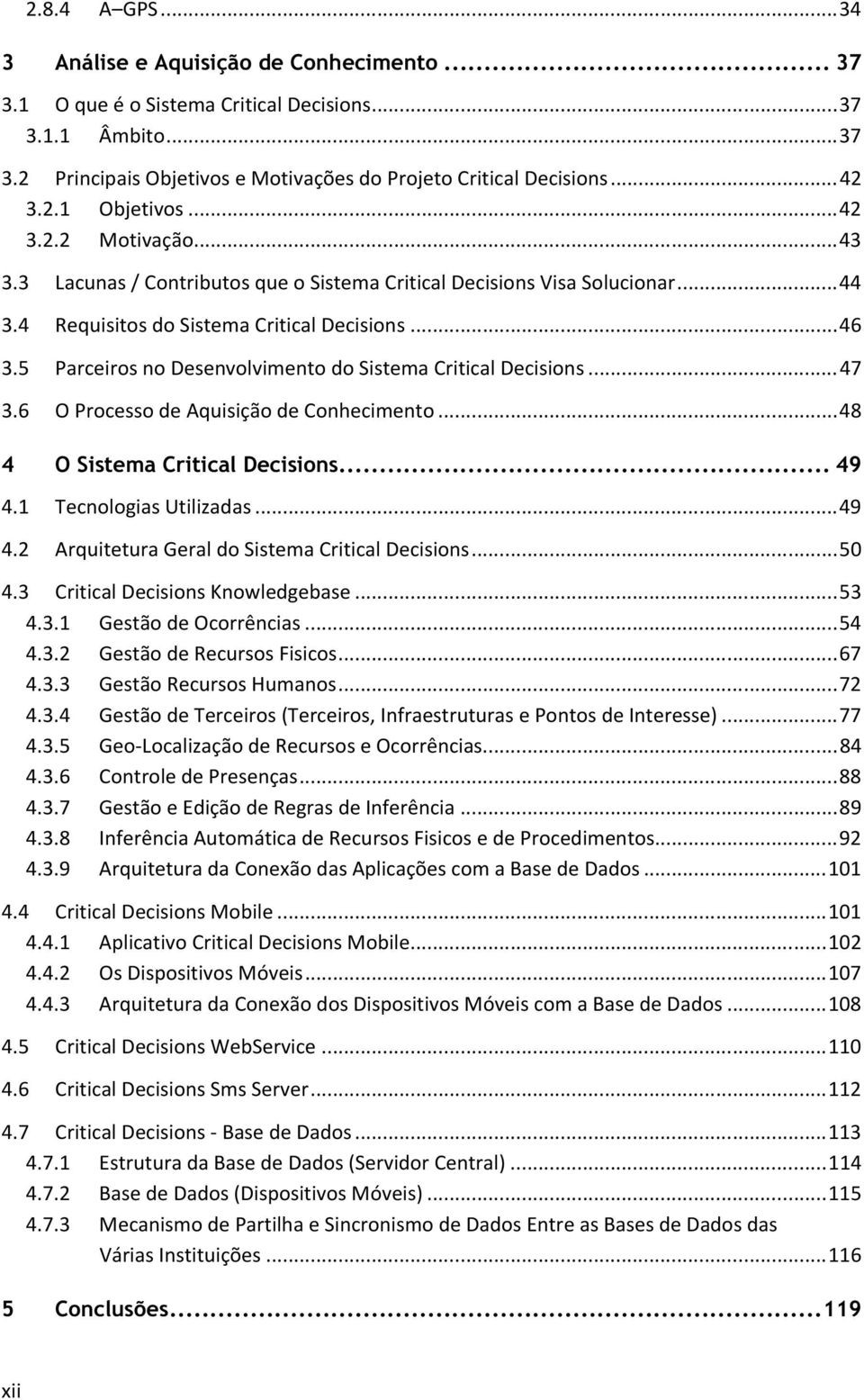 5 Parceiros no Desenvolvimento do Sistema Critical Decisions... 47 3.6 O Processo de Aquisição de Conhecimento... 48 4 O Sistema Critical Decisions... 49 4.