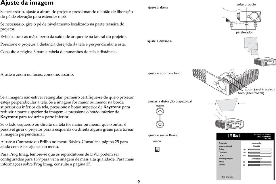 Posicione o projetor à distância desejada da tela e perpendicular a esta. Consulte a página 6 para a tabela de tamanhos de tela e distâncias.