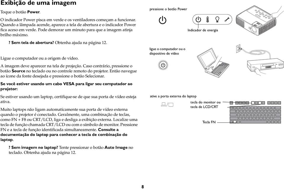 Obtenha ajuda na página 12. Ligue o computador ou a origem de vídeo. A imagem deve aparecer na tela de projeção. Caso contrário, pressione o botão Source no teclado ou no controle remoto do projetor.