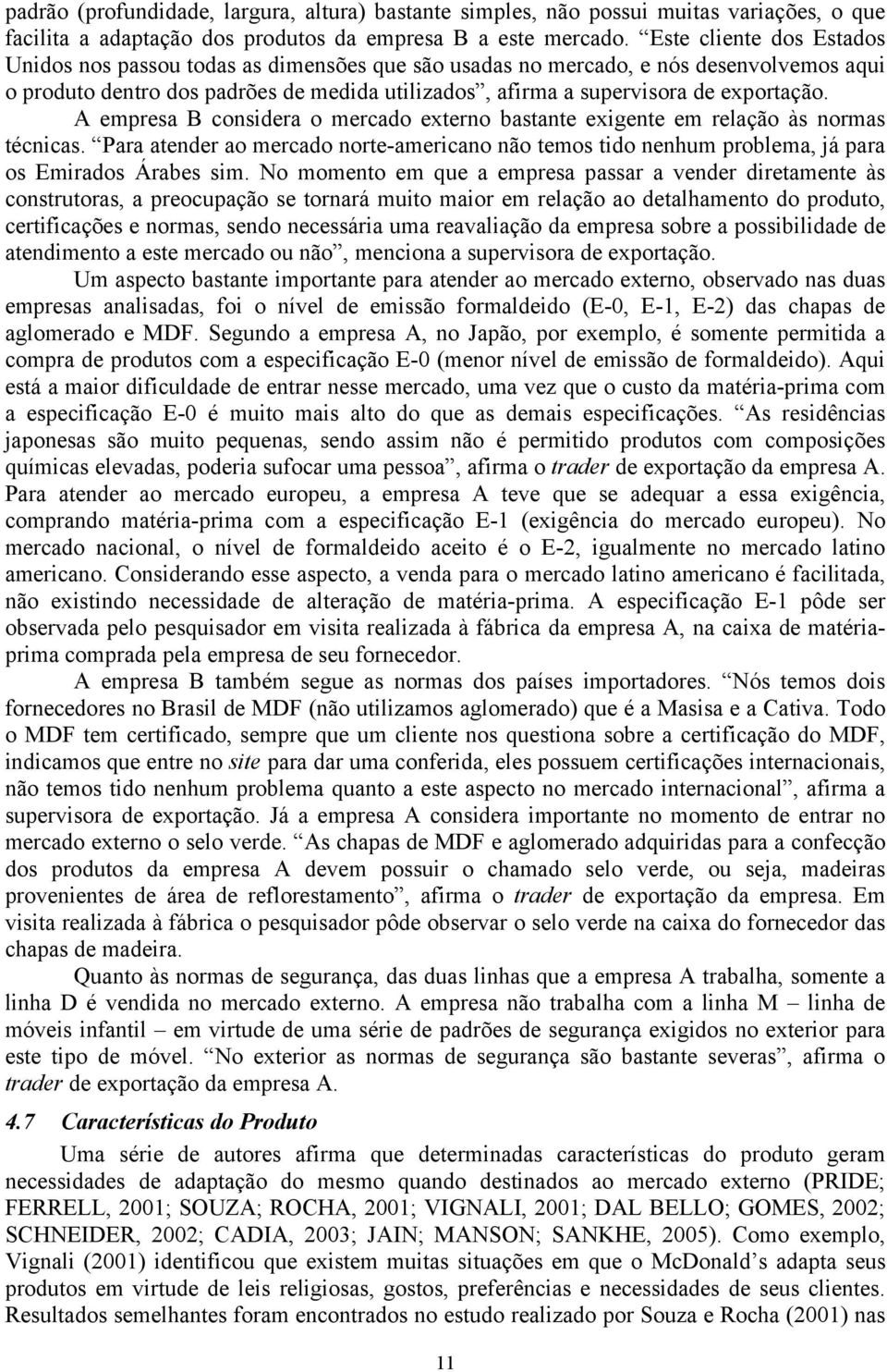 A empresa B considera o mercado externo bastante exigente em relação às normas técnicas. Para atender ao mercado norte-americano não temos tido nenhum problema, já para os Emirados Árabes sim.