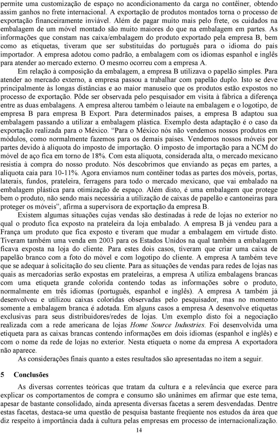 Além de pagar muito mais pelo frete, os cuidados na embalagem de um móvel montado são muito maiores do que na embalagem em partes.