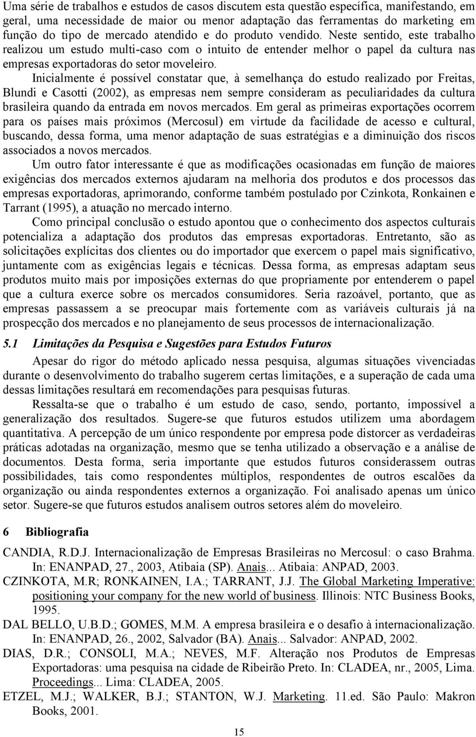 Inicialmente é possível constatar que, à semelhança do estudo realizado por Freitas, Blundi e Casotti (2002), as empresas nem sempre consideram as peculiaridades da cultura brasileira quando da