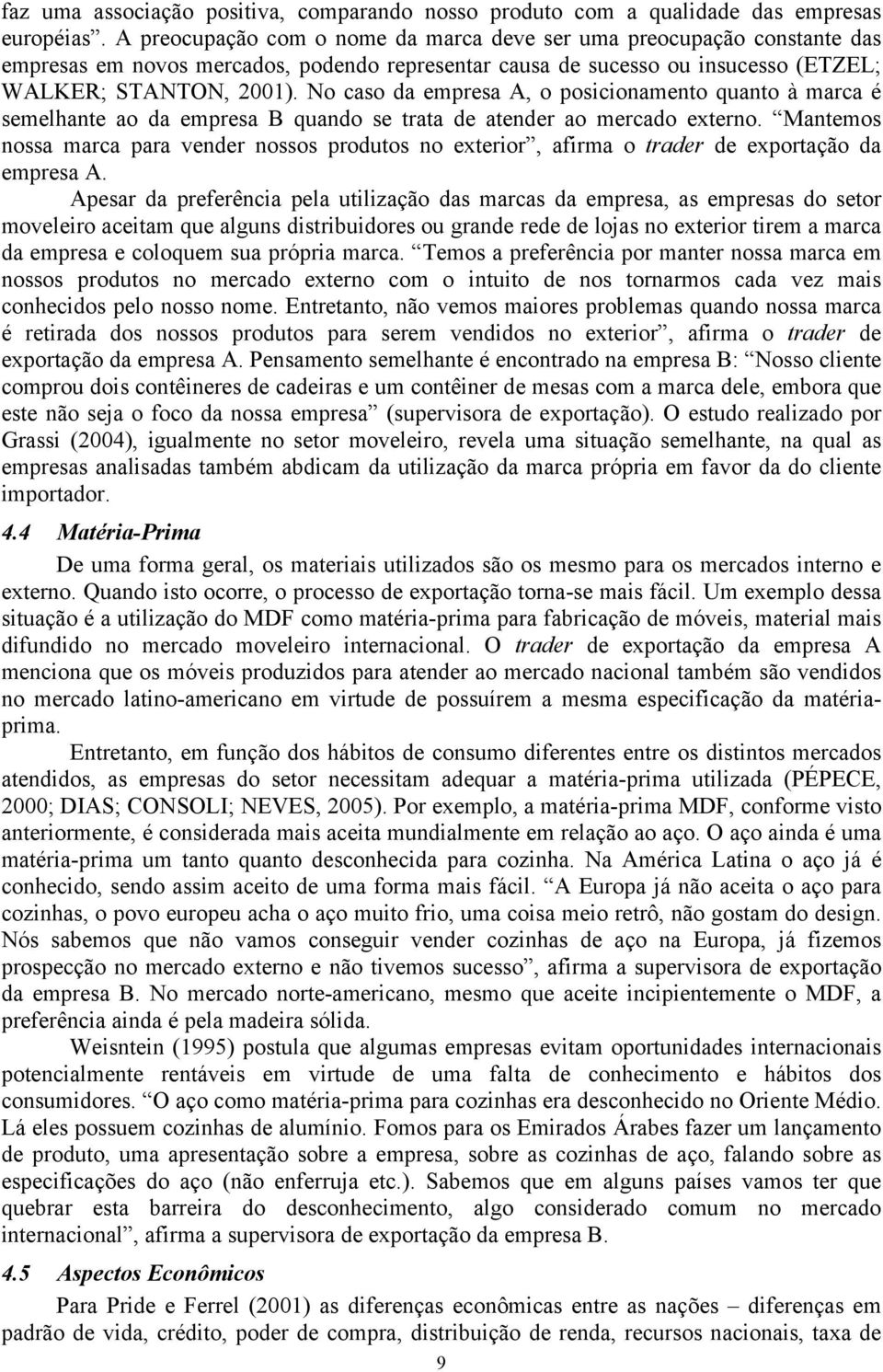 No caso da empresa A, o posicionamento quanto à marca é semelhante ao da empresa B quando se trata de atender ao mercado externo.