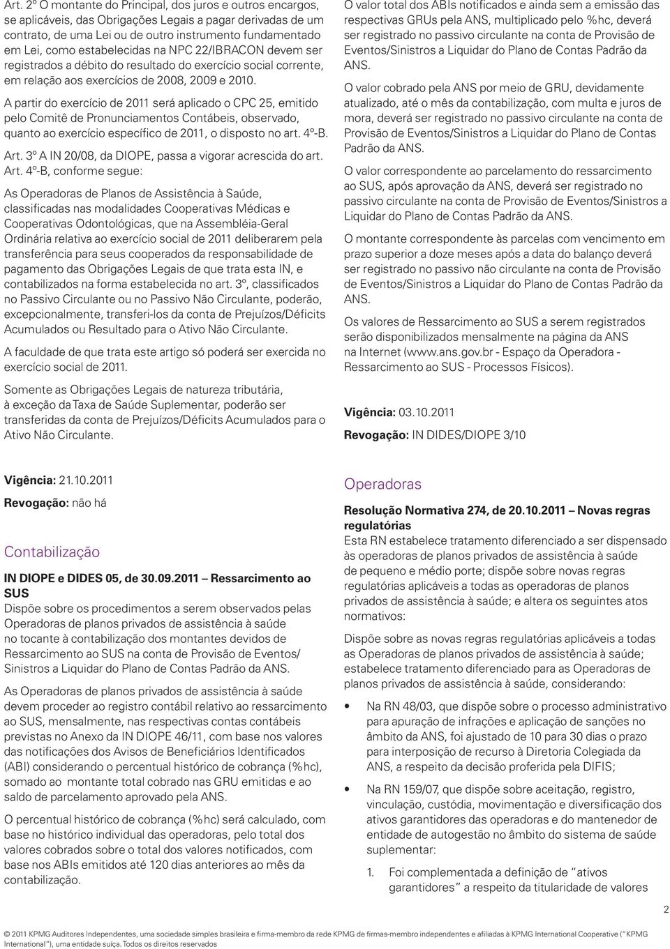 A partir do exercício de 2011 será aplicado o CPC 25, emitido pelo Comitê de Pronunciamentos Contábeis, observado, quanto ao exercício específico de 2011, o disposto no art. 4º-B. Art.