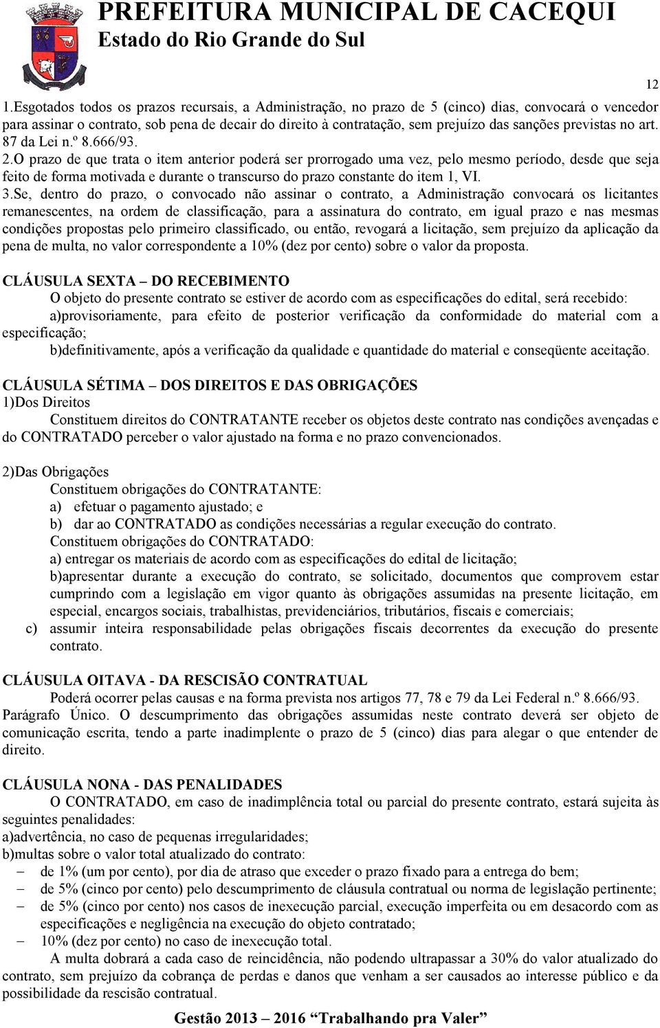 O prazo de que trata o item anterior poderá ser prorrogado uma vez, pelo mesmo período, desde que seja feito de forma motivada e durante o transcurso do prazo constante do item 1, VI. 3.