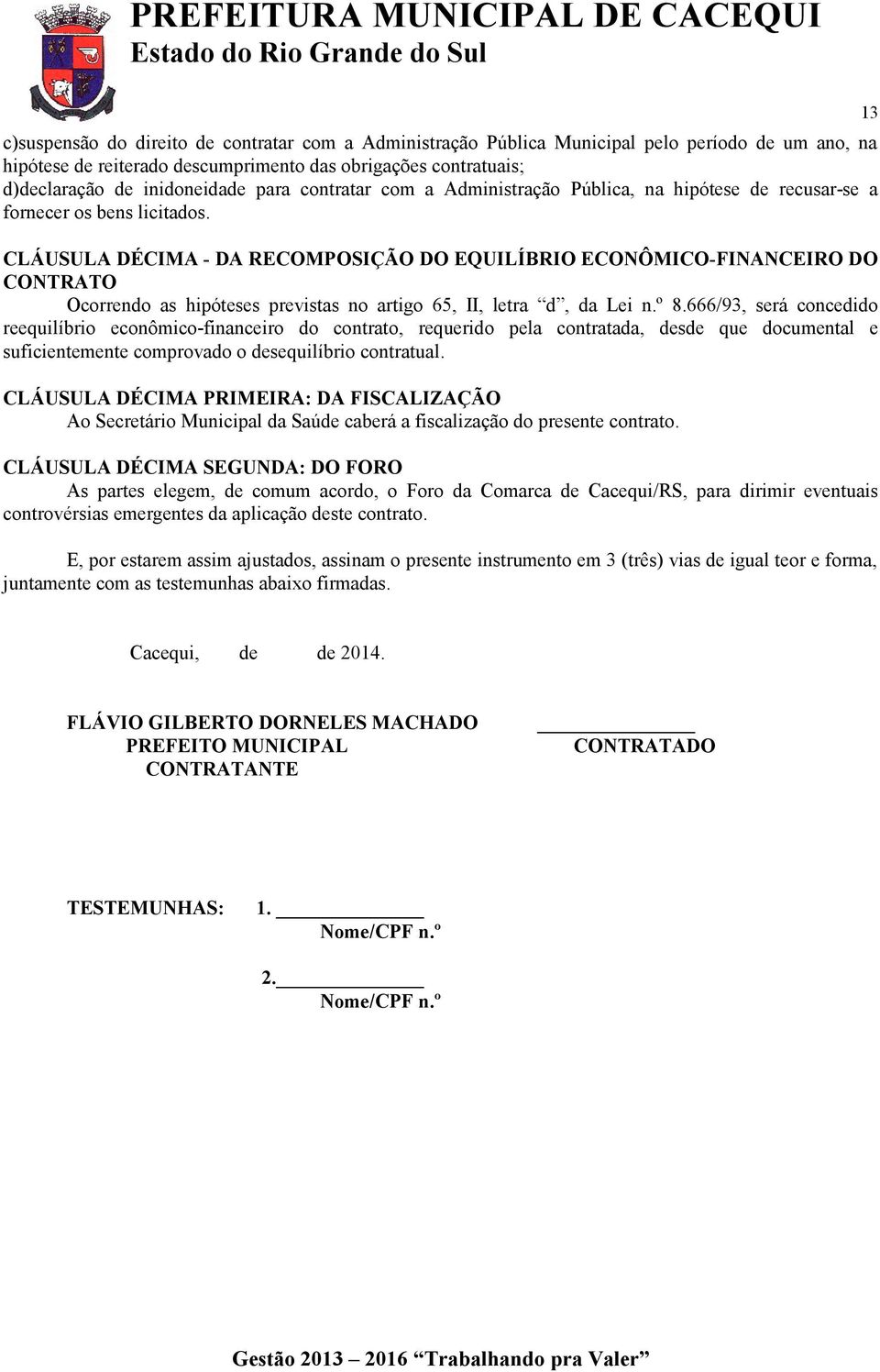 CLÁUSULA DÉCIMA - DA RECOMPOSIÇÃO DO EQUILÍBRIO ECONÔMICO-FINANCEIRO DO CONTRATO Ocorrendo as hipóteses previstas no artigo 65, II, letra d, da Lei n.º 8.