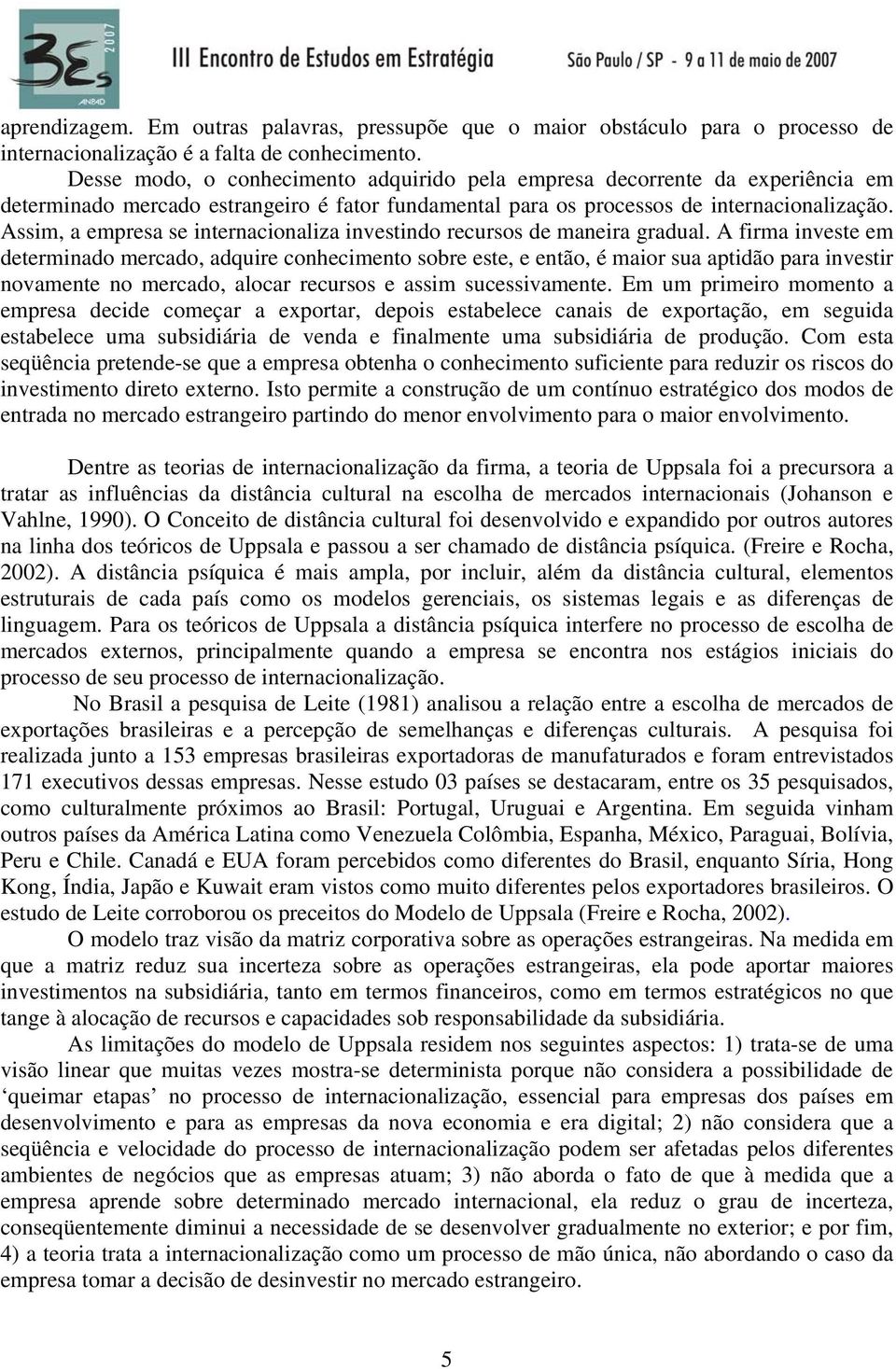 Assim, a empresa se internacionaliza investindo recursos de maneira gradual.