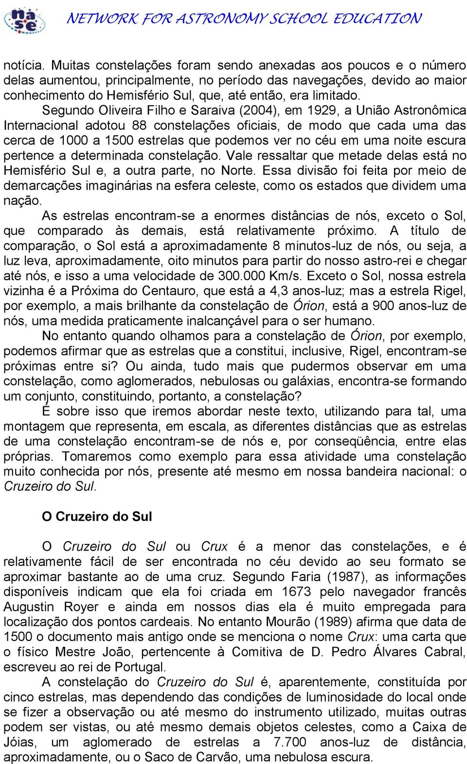 Segundo Oliveira Filho e Saraiva (2004), em 1929, a União Astronômica Internacional adotou 88 constelações oficiais, de modo que cada uma das cerca de 1000 a 1500 estrelas que podemos ver no céu em