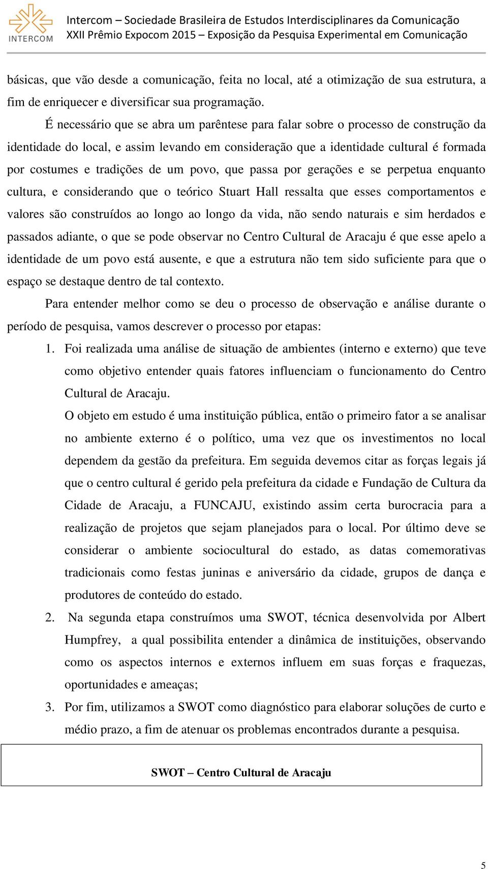 um povo, que passa por gerações e se perpetua enquanto cultura, e considerando que o teórico Stuart Hall ressalta que esses comportamentos e valores são construídos ao longo ao longo da vida, não