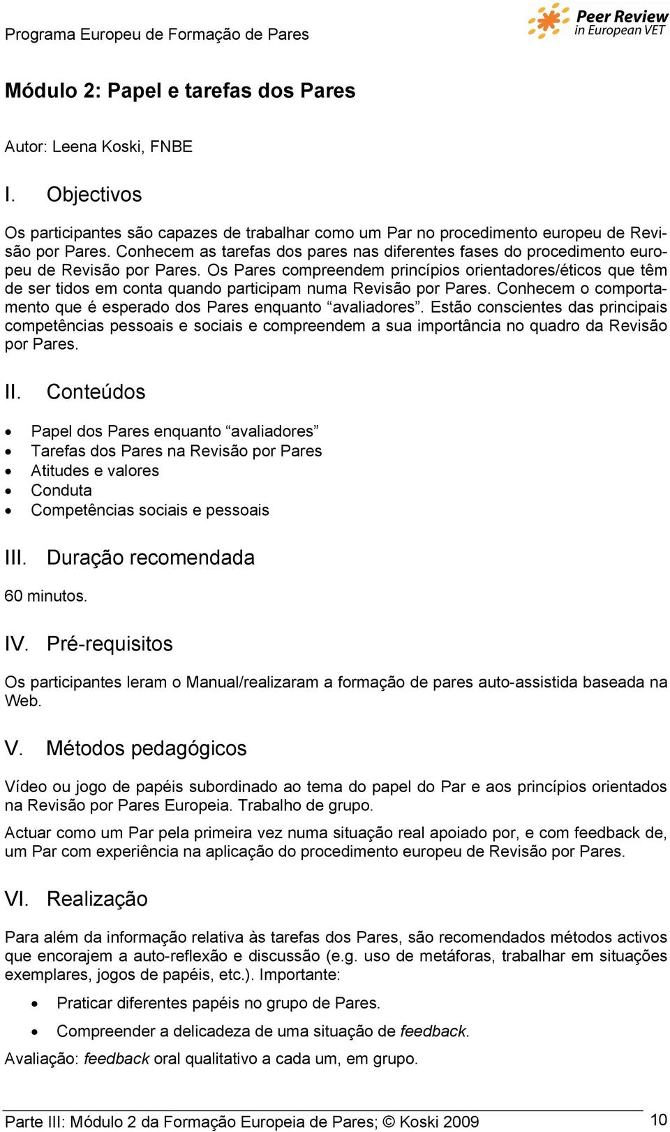 Os Pares compreendem princípios orientadores/éticos que têm de ser tidos em conta quando participam numa Revisão por Pares. Conhecem o comportamento que é esperado dos Pares enquanto avaliadores.