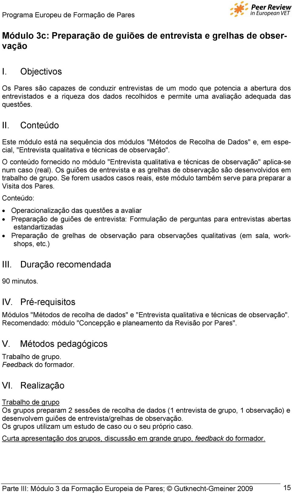 Conteúdo Este módulo está na sequência dos módulos "Métodos de Recolha de Dados" e, em especial, "Entrevista qualitativa e técnicas de observação".