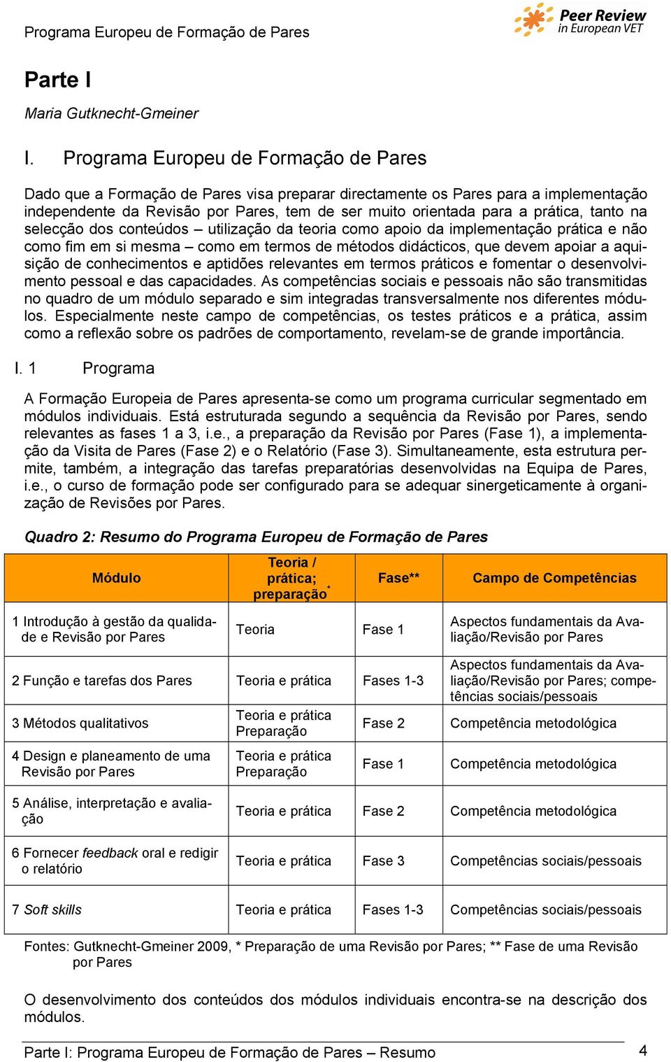 prática, tanto na selecção dos conteúdos utilização da teoria como apoio da implementação prática e não como fim em si mesma como em termos de métodos didácticos, que devem apoiar a aquisição de