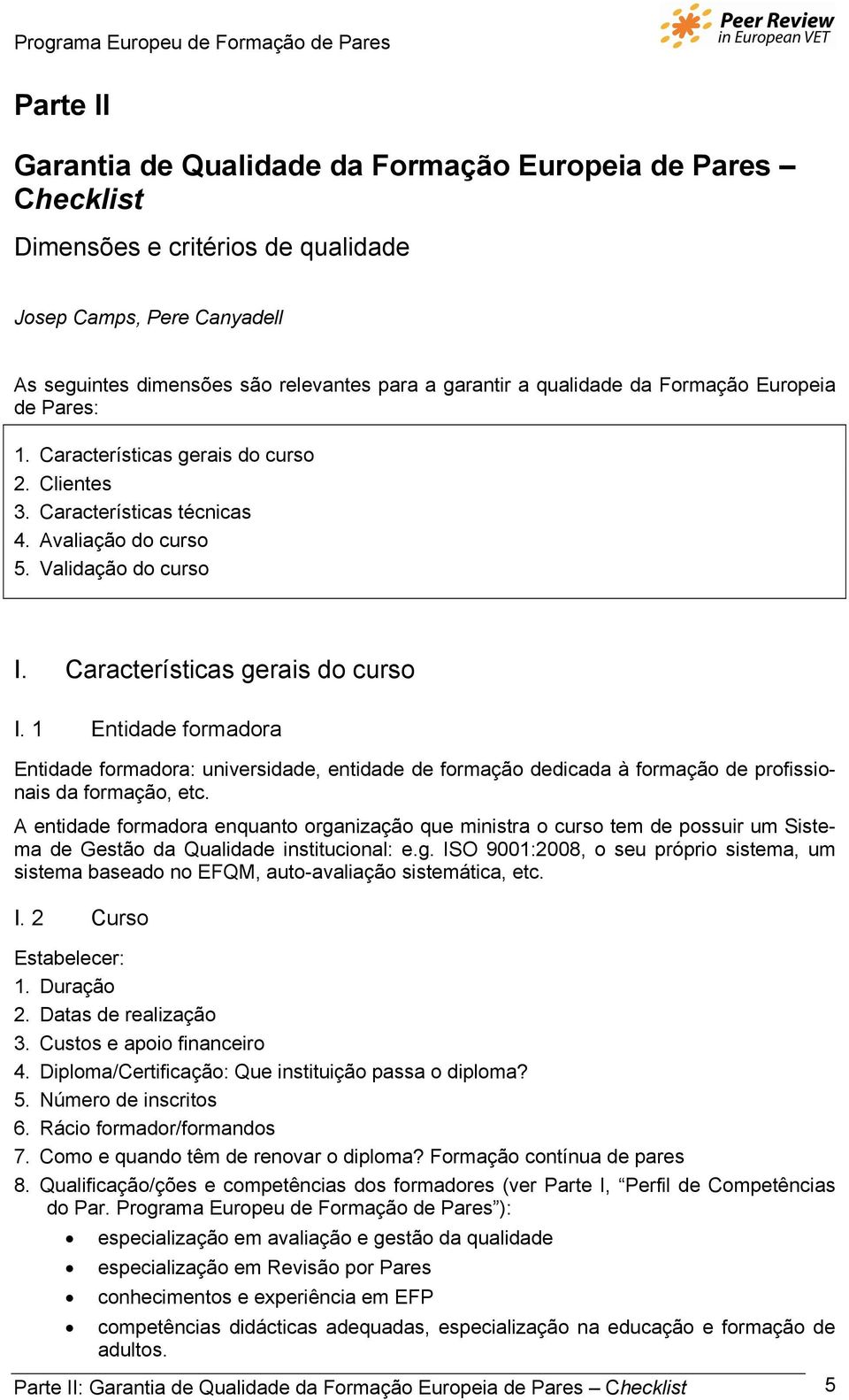 1 Entidade formadora Entidade formadora: universidade, entidade de formação dedicada à formação de profissionais da formação, etc.