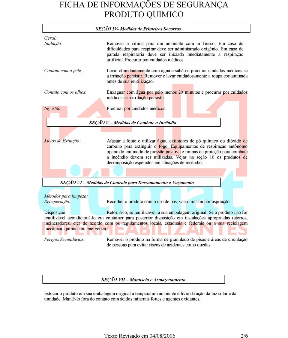 Procurar por cuidados médicos Lavar abundantemente com água e sabão e procurar cuidados médicos se a irritação persistir. Remover e lavar cuidadosamente a roupa contaminada antes de sua reutilização.