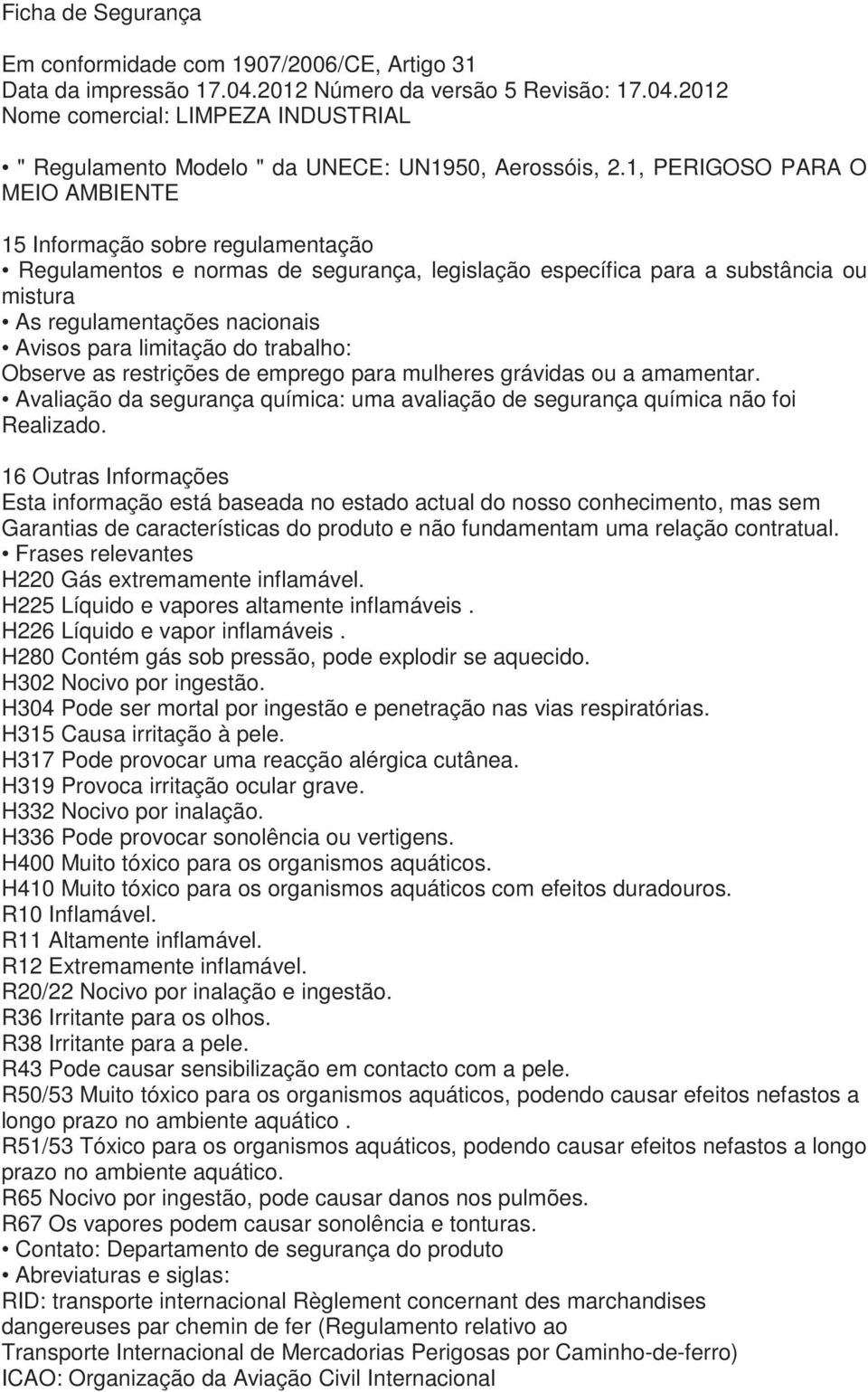 limitação do trabalho: Observe as restrições de emprego para mulheres grávidas ou a amamentar. Avaliação da segurança química: uma avaliação de segurança química não foi Realizado.