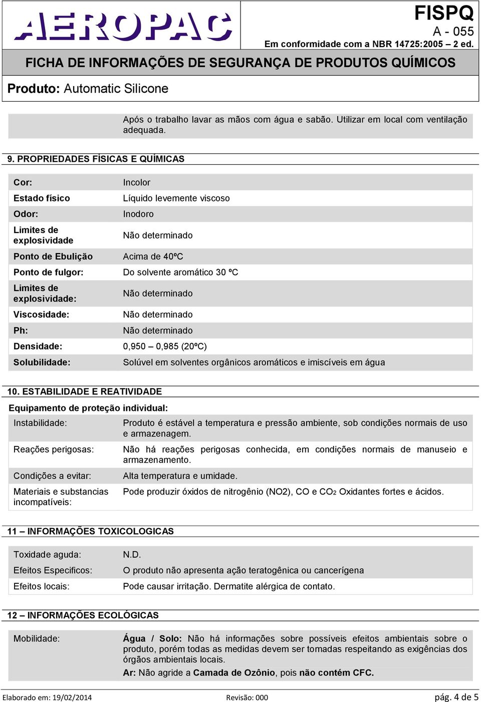 ºC Limites de explosividade: Viscosidade: Ph: Densidade: Solubilidade: 0,950 0,985 (20ºC) Solúvel em solventes orgânicos aromáticos e imiscíveis em água 10.