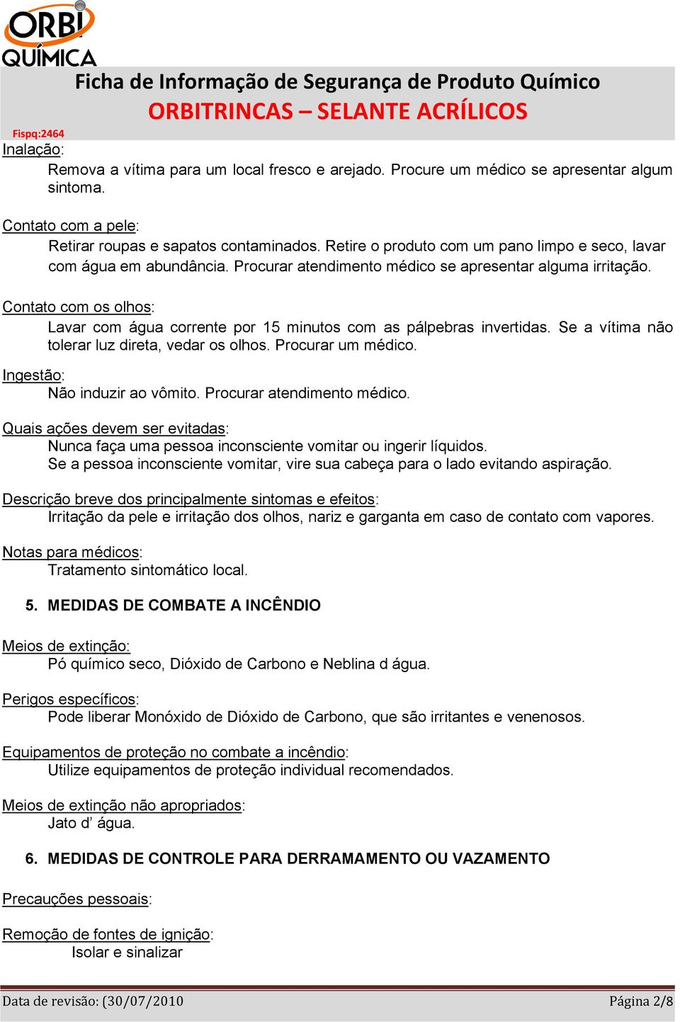 Contato com os olhos: Lavar com água corrente por 15 minutos com as pálpebras invertidas. Se a vítima não tolerar luz direta, vedar os olhos. Procurar um médico. Ingestão: Não induzir ao vômito.