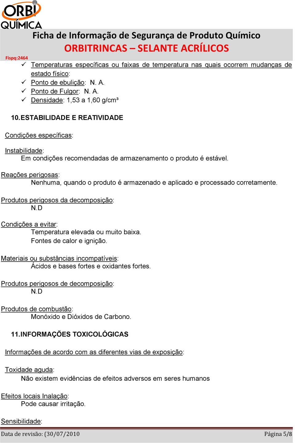 Reações perigosas: Nenhuma, quando o produto é armazenado e aplicado e processado corretamente. Produtos perigosos da decomposição: N.D Condições a evitar: Temperatura elevada ou muito baixa.