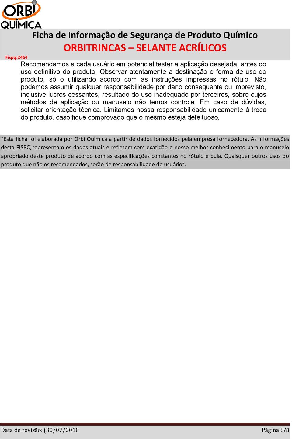 Não podemos assumir qualquer responsabilidade por dano conseqüente ou imprevisto, inclusive lucros cessantes, resultado do uso inadequado por terceiros, sobre cujos métodos de aplicação ou manuseio