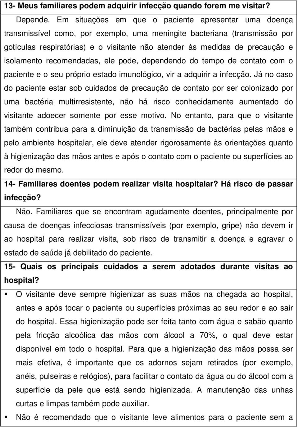 precaução e isolamento recomendadas, ele pode, dependendo do tempo de contato com o paciente e o seu próprio estado imunológico, vir a adquirir a infecção.