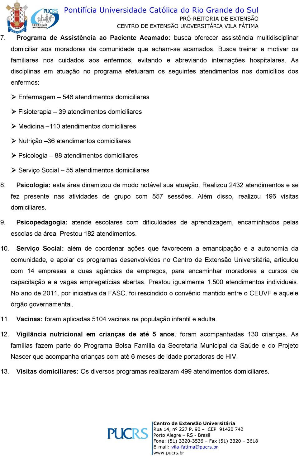 As disciplinas em atuação no programa efetuaram os seguintes atendimentos nos domicílios dos enfermos: Enfermagem 546 atendimentos domiciliares Fisioterapia 39 atendimentos domiciliares Medicina 110