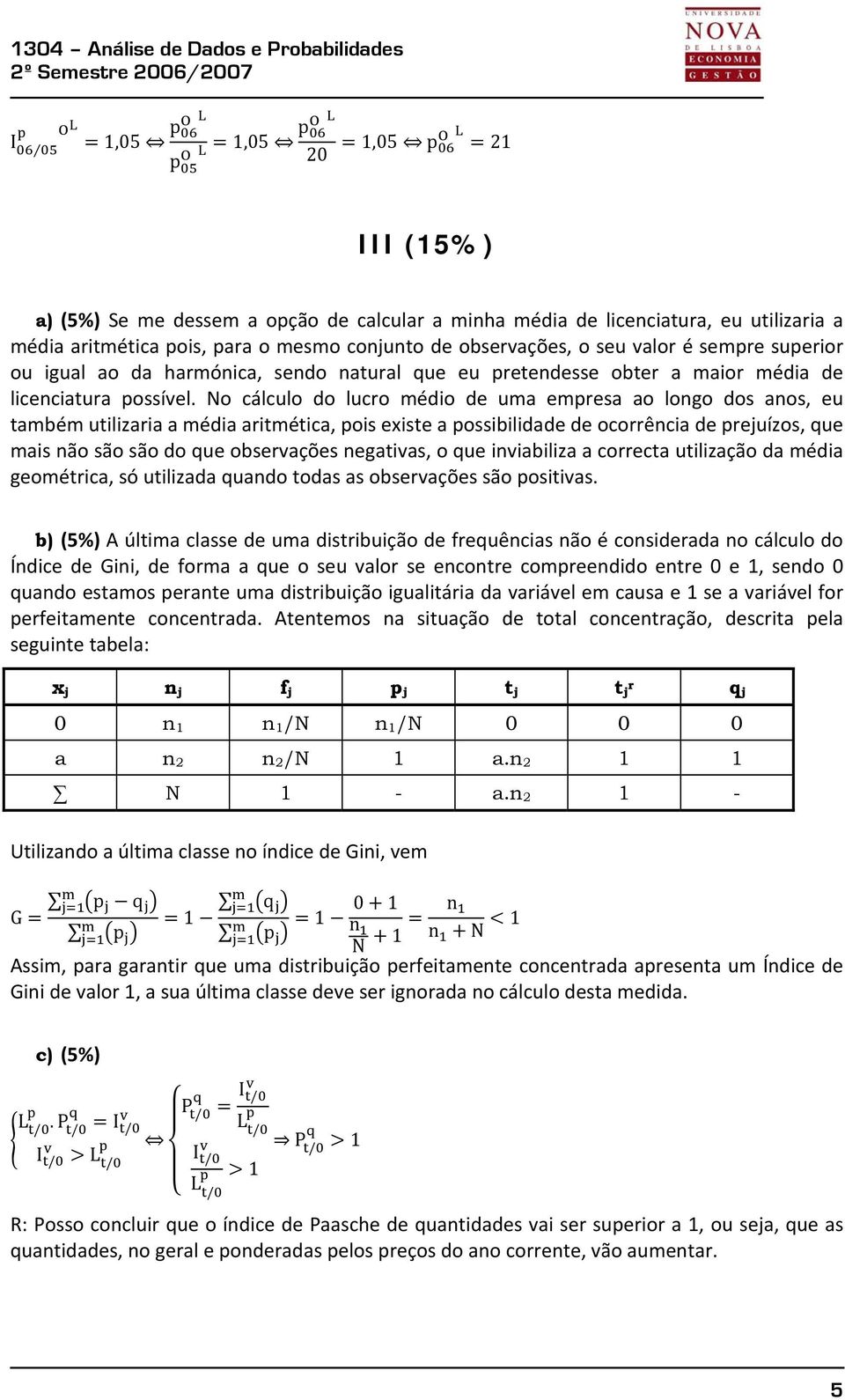 o cálculo do lucro médio de uma empresa ao longo dos anos, eu também utilizaria a média aritmética, pois existe a possibilidade de ocorrência de prejuízos, que mais não são são do que observações