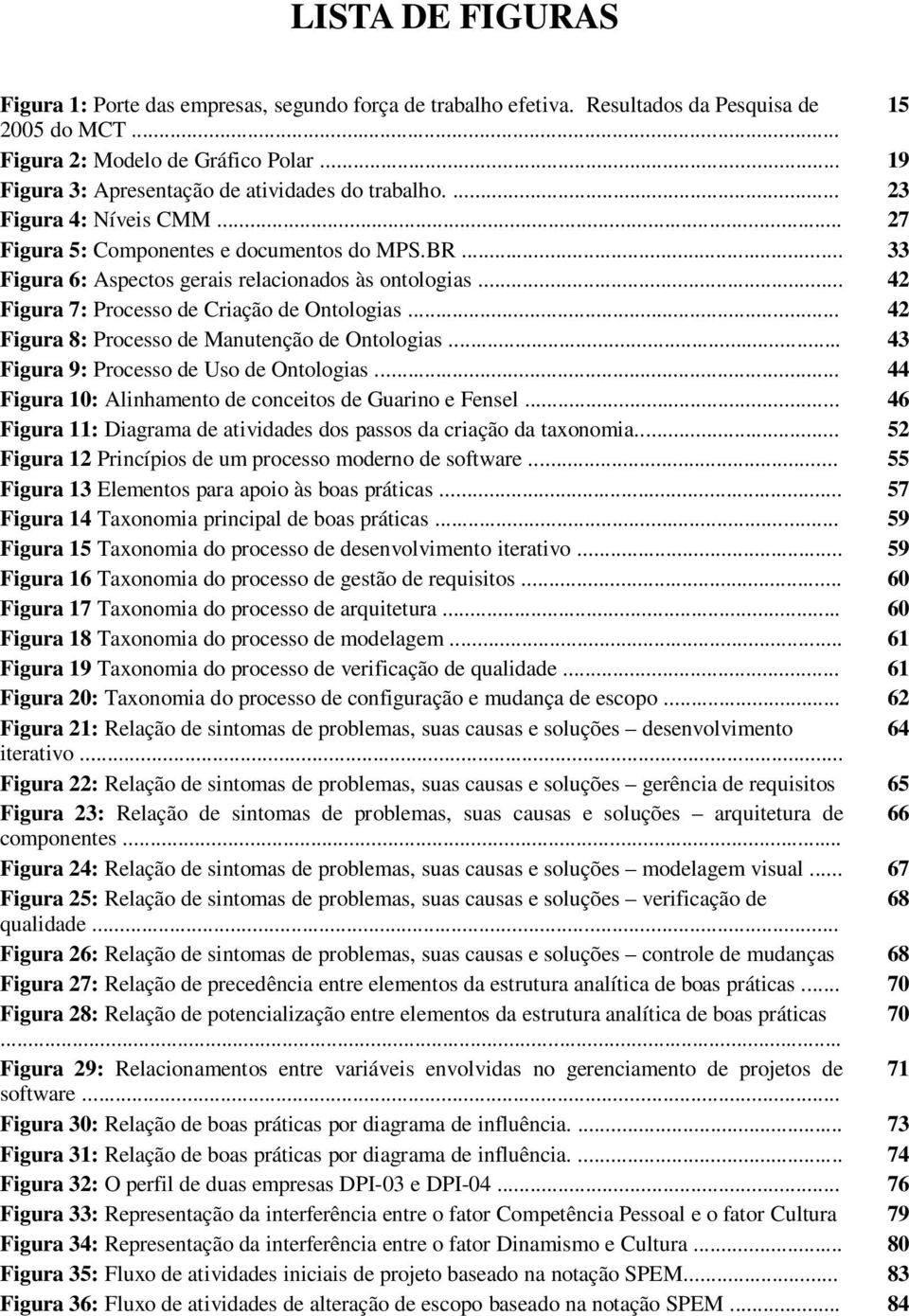 .. 42 Figura 7: Processo de Criação de Ontologias... 42 Figura 8: Processo de Manutenção de Ontologias... 43 Figura 9: Processo de Uso de Ontologias.