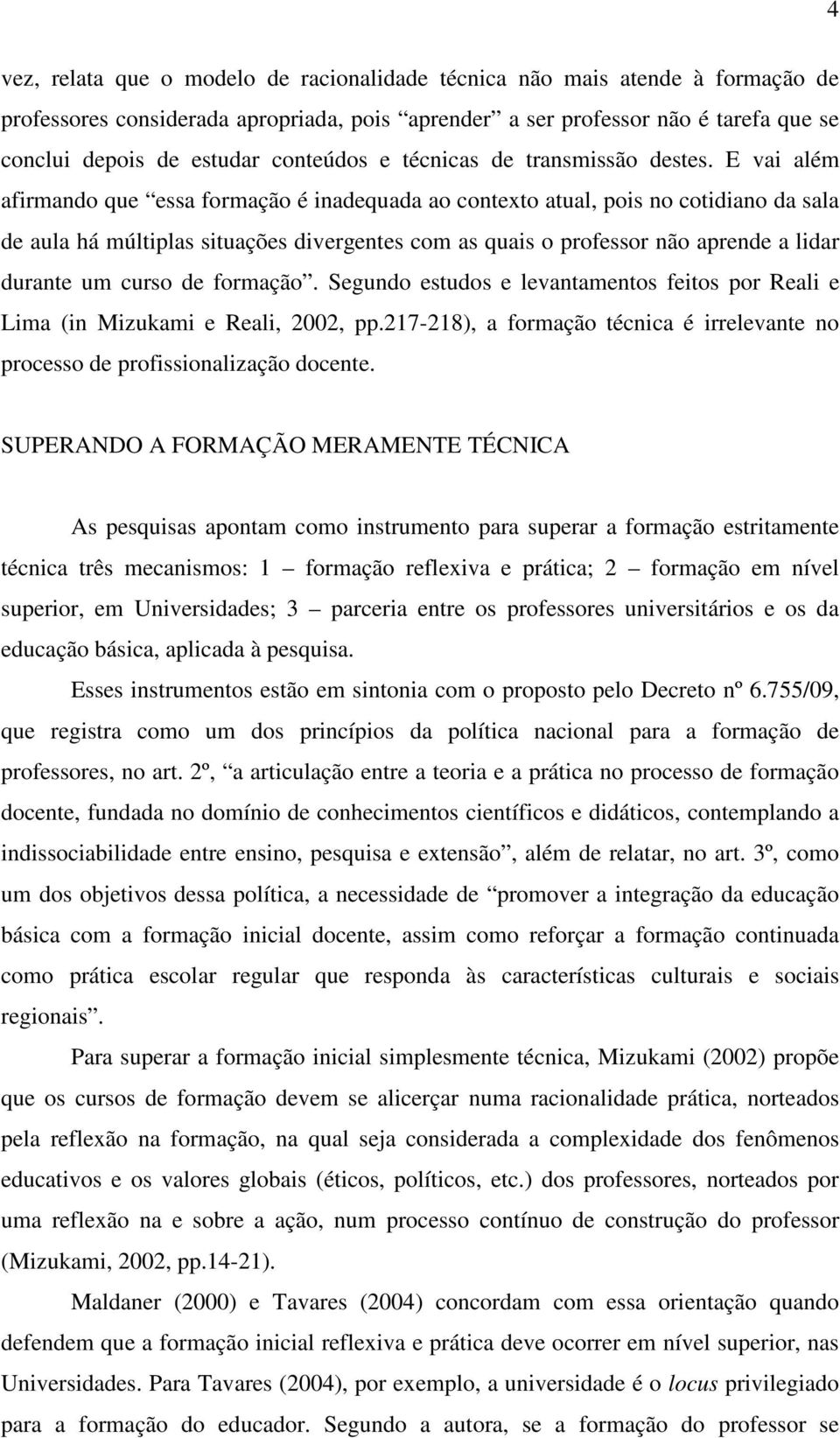 E vai além afirmando que essa formação é inadequada ao contexto atual, pois no cotidiano da sala de aula há múltiplas situações divergentes com as quais o professor não aprende a lidar durante um