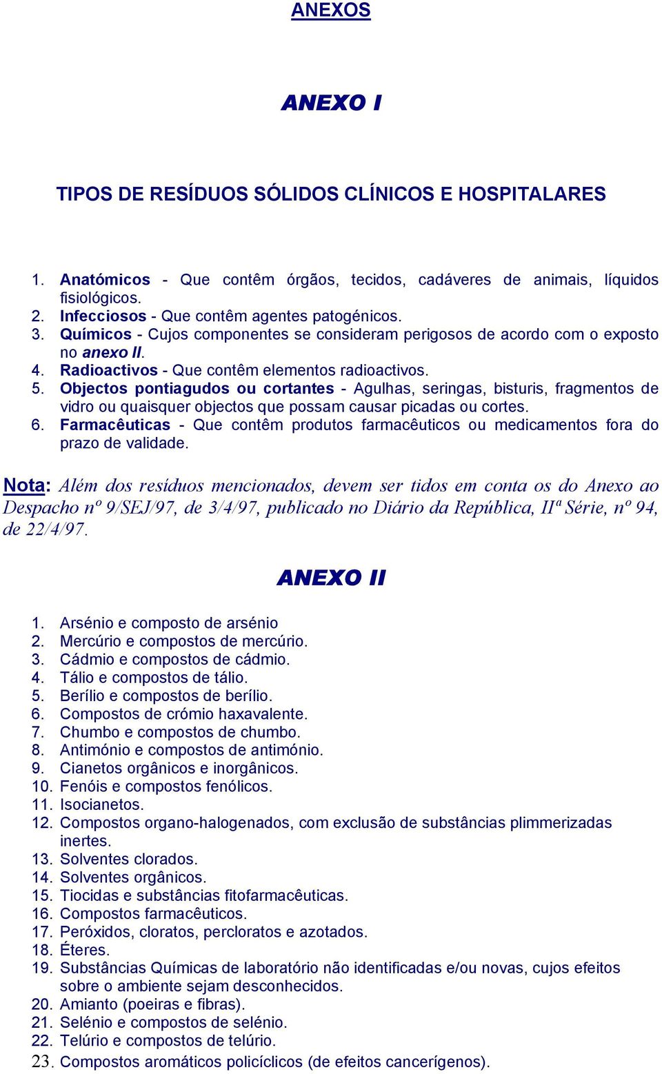 Objectos pontiagudos ou cortantes - Agulhas, seringas, bisturis, fragmentos de vidro ou quaisquer objectos que possam causar picadas ou cortes. 6.