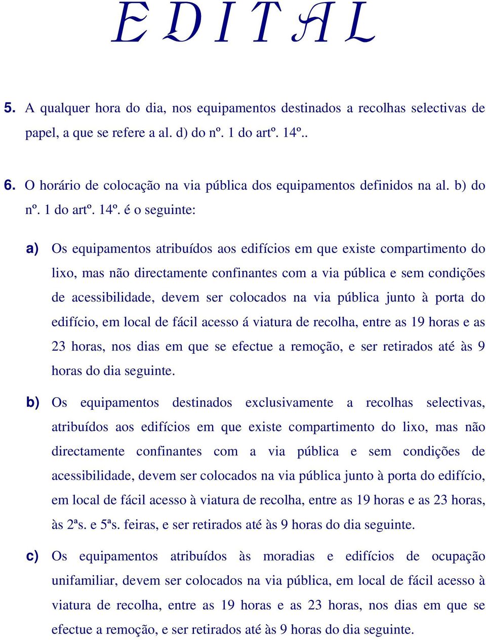 é o seguinte: a) Os equipamentos atribuídos aos edifícios em que existe compartimento do lixo, mas não directamente confinantes com a via pública e sem condições de acessibilidade, devem ser