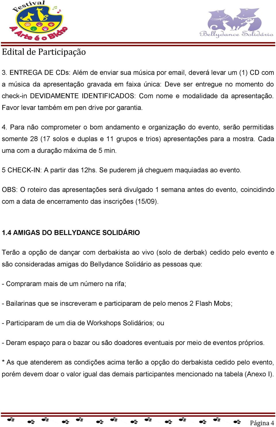 Para não comprometer o bom andamento e organização do evento, serão permitidas somente 28 (17 solos e duplas e 11 grupos e trios) apresentações para a mostra. Cada uma com a duração máxima de 5 min.