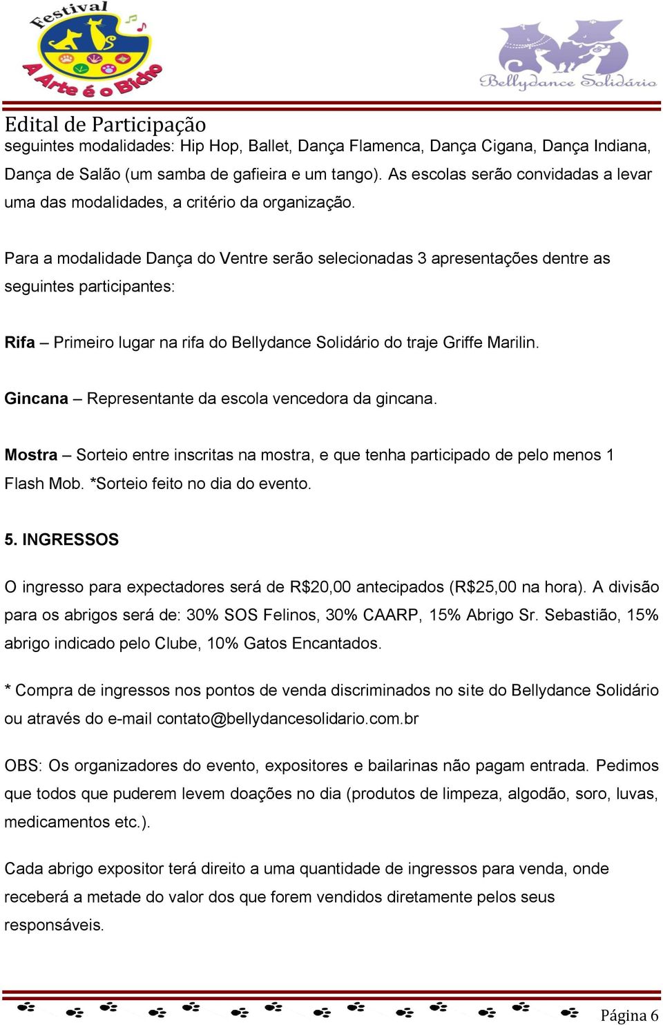 Para a modalidade Dança do Ventre serão selecionadas 3 apresentações dentre as seguintes participantes: Rifa Primeiro lugar na rifa do Bellydance Solidário do traje Griffe Marilin.