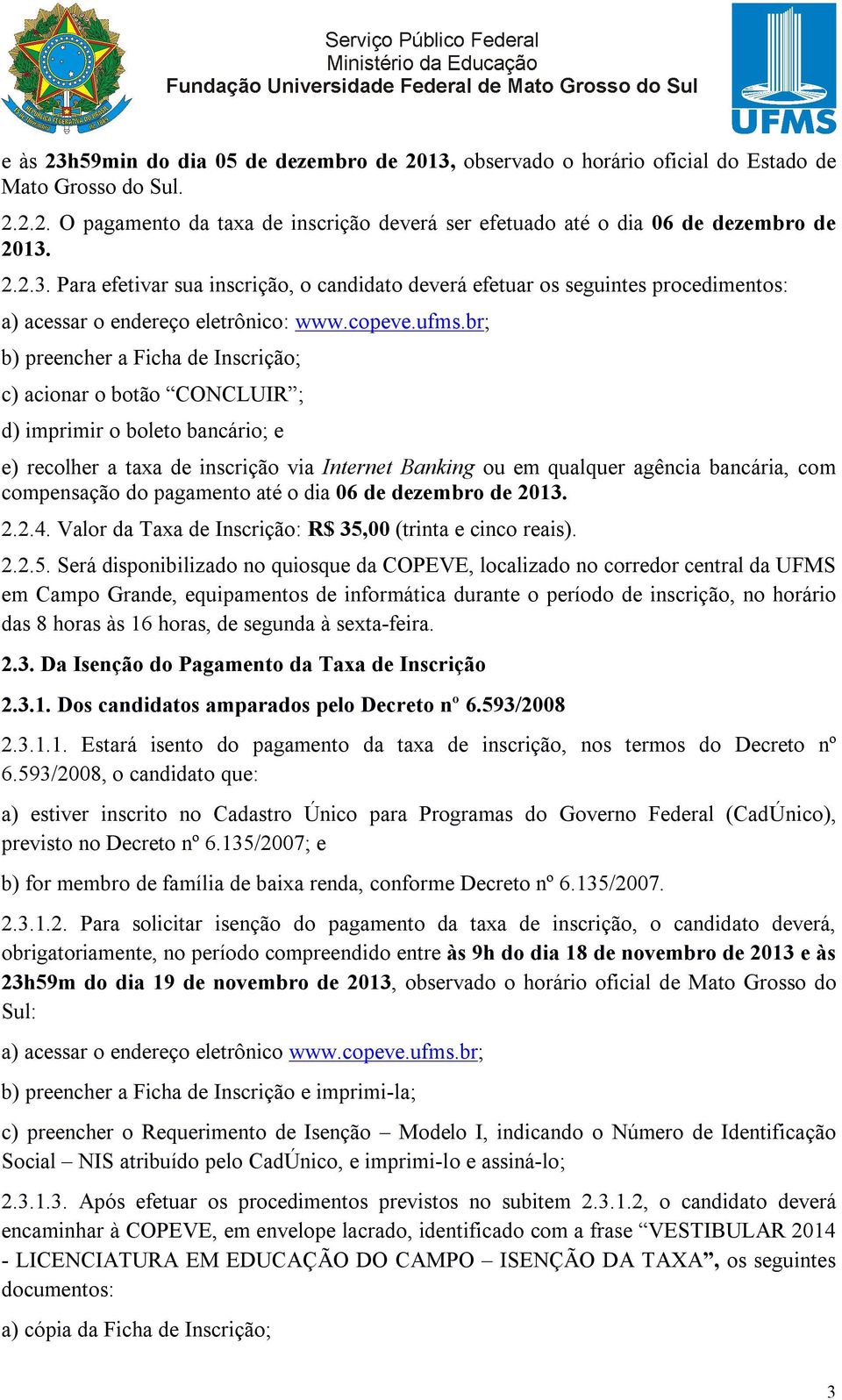 br; b) preencher a Ficha de Inscrição; c) acionar o botão CONCLUIR ; d) imprimir o boleto bancário; e e) recolher a taxa de inscrição via Internet Banking ou em qualquer agência bancária, com