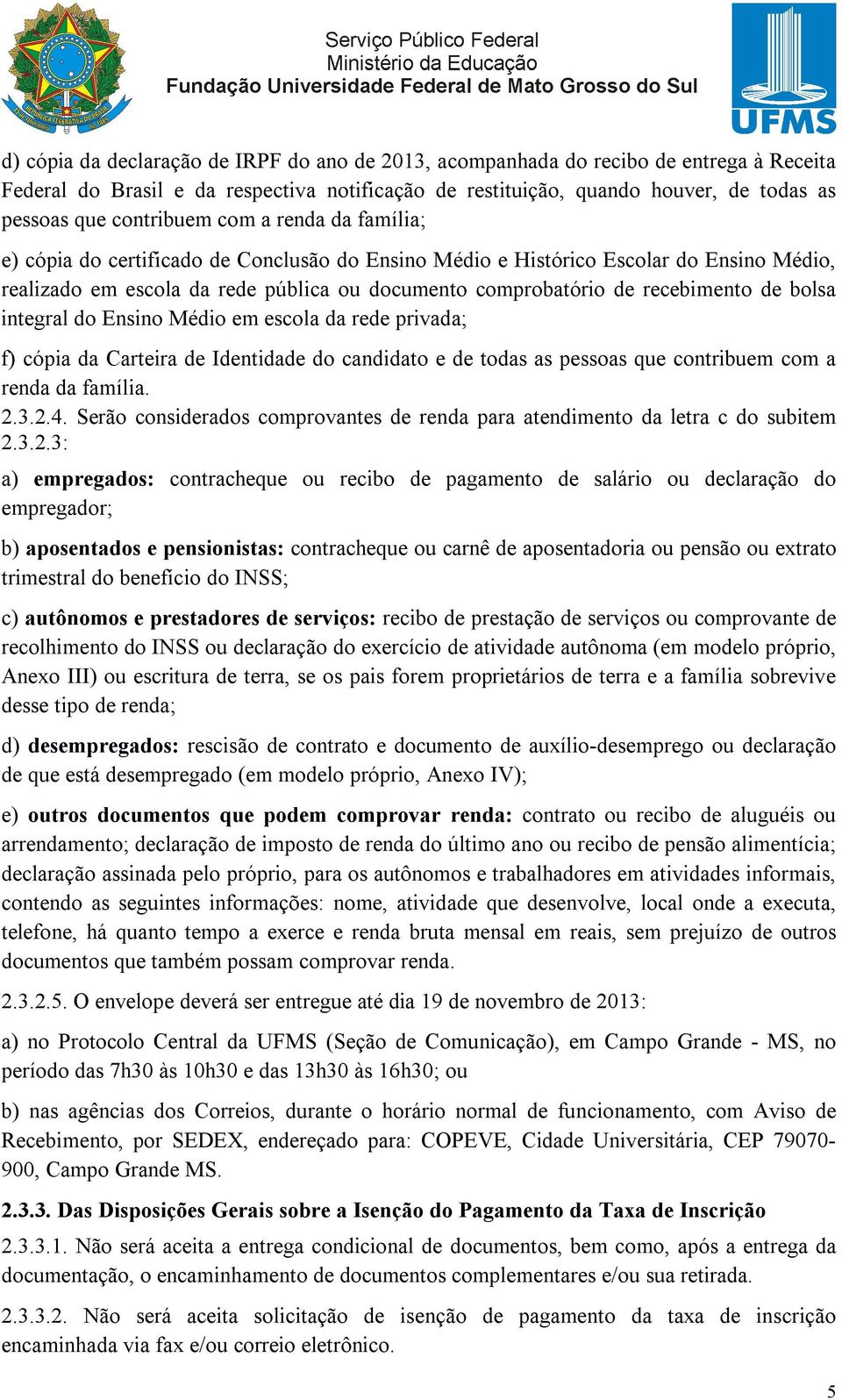 recebimento de bolsa integral do Ensino Médio em escola da rede privada; f) cópia da Carteira de Identidade do candidato e de todas as pessoas que contribuem com a renda da família. 2.3.2.4.