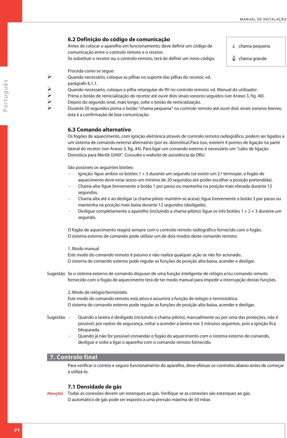 chama pequena chama grande Proceda como se segue: Quando necessário, coloque as pilhas no suporte das pilhas do recetor; vd. parágrafo 6.1.