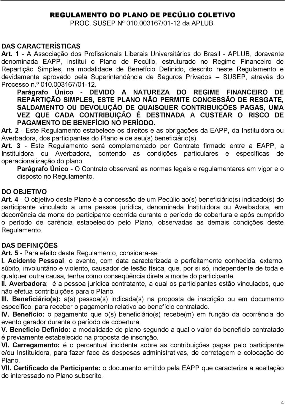 modalidade de Benefício Definido, descrito neste Regulamento e devidamente aprovado pela Superintendência de Seguros Privados SUSEP, através do Processo n.º 010.003167/01-12.