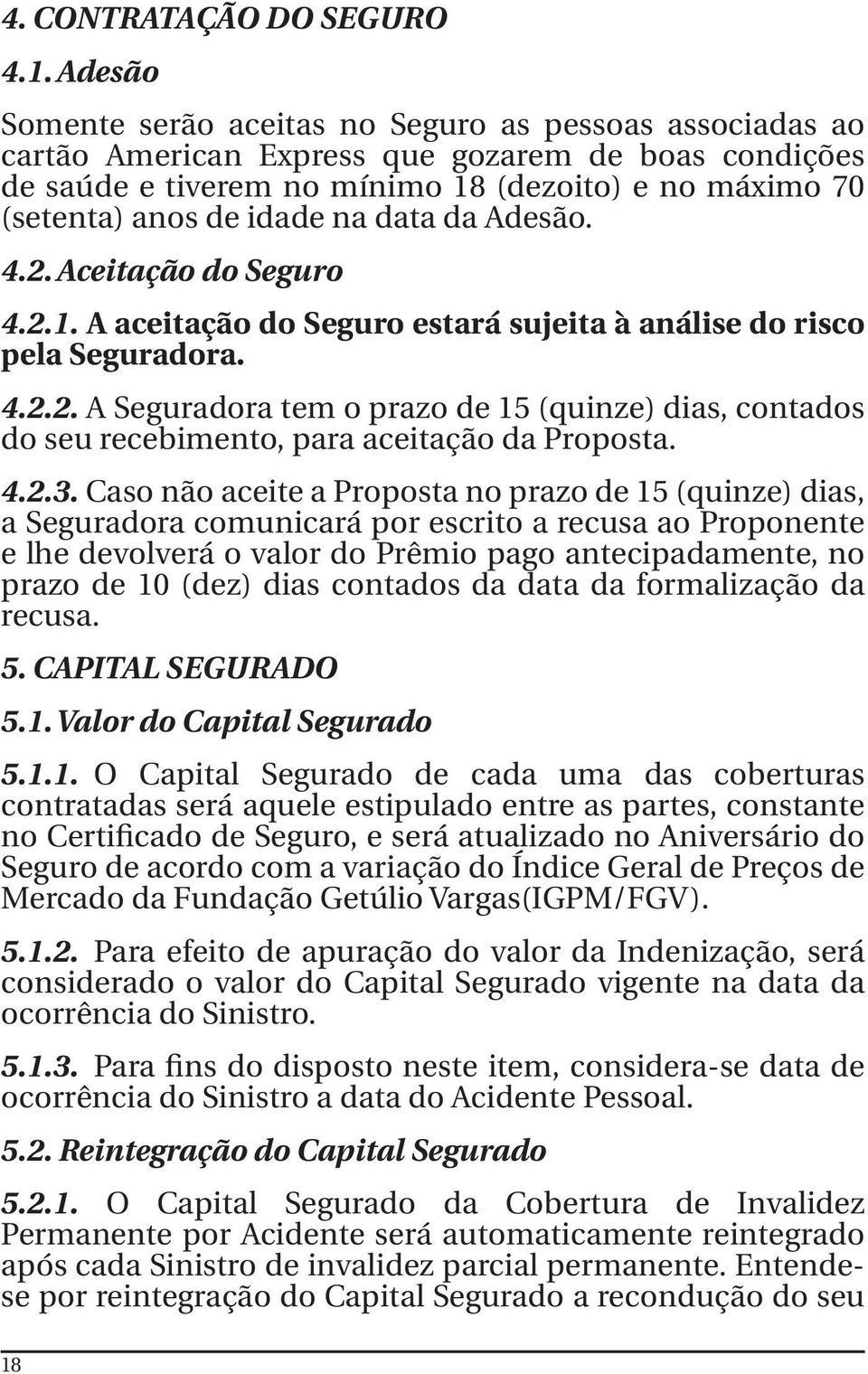 na data da Adesão. 4.2. Aceitação do Seguro 4.2.1. A aceitação do Seguro estará sujeita à análise do risco pela Seguradora. 4.2.2. A Seguradora tem o prazo de 15 (quinze) dias, contados do seu recebimento, para aceitação da Proposta.