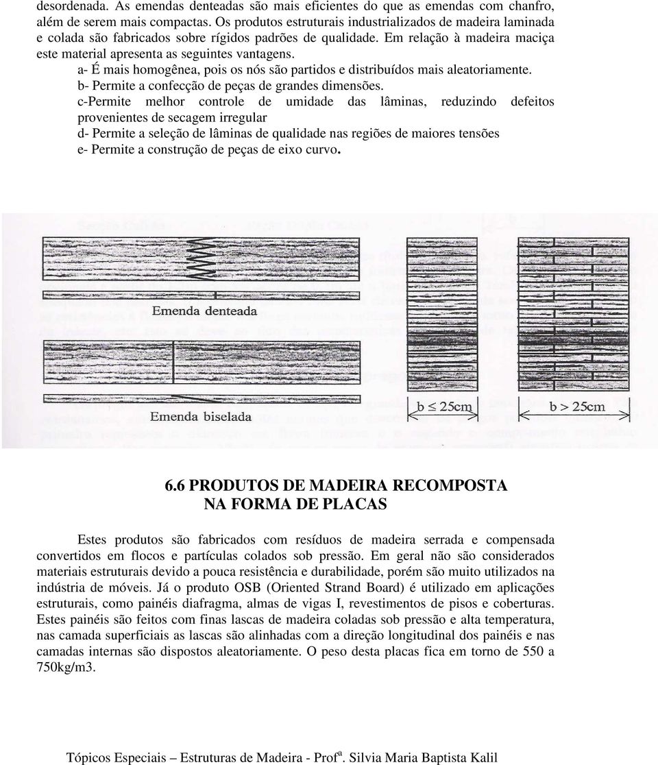 a- É mais homogênea, pois os nós são partidos e distribuídos mais aleatoriamente. b- Permite a confecção de peças de grandes dimensões.