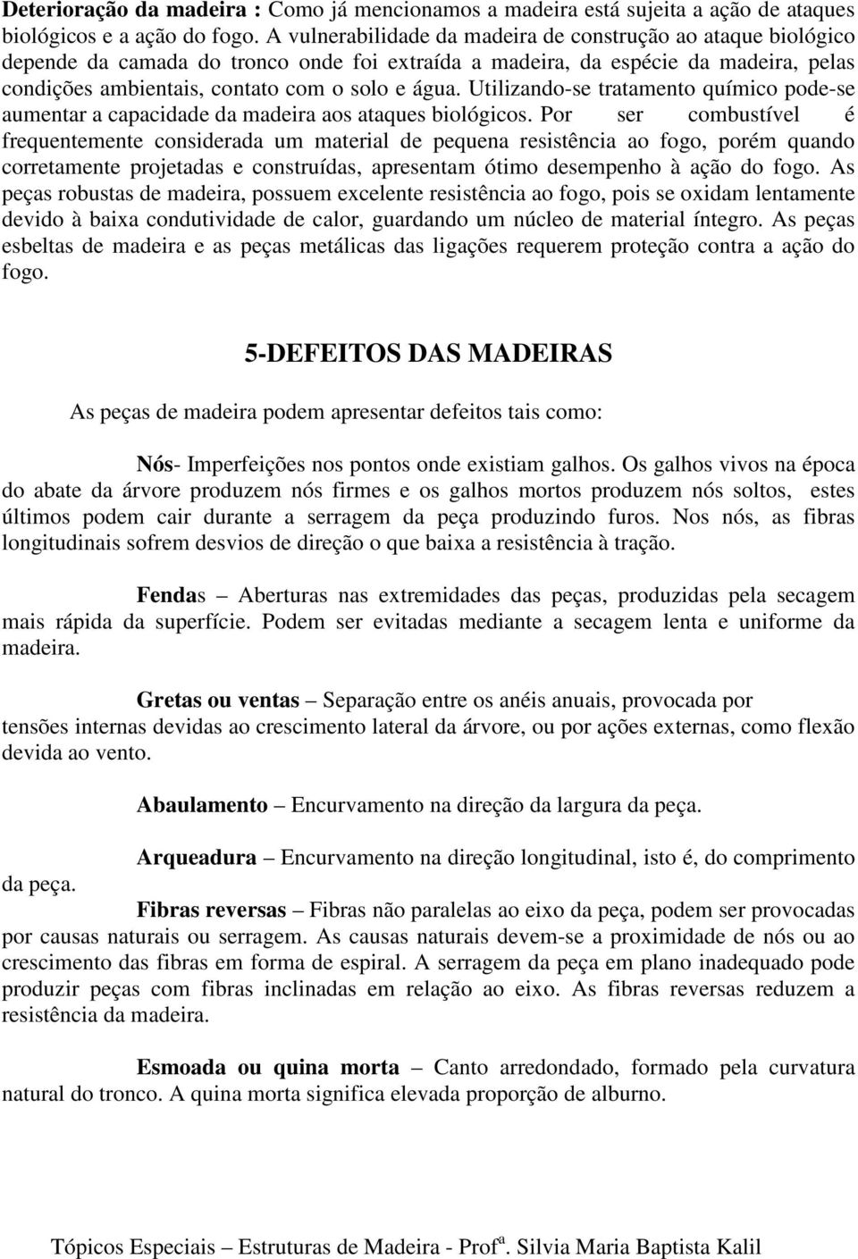 Utilizando-se tratamento químico pode-se aumentar a capacidade da madeira aos ataques biológicos.