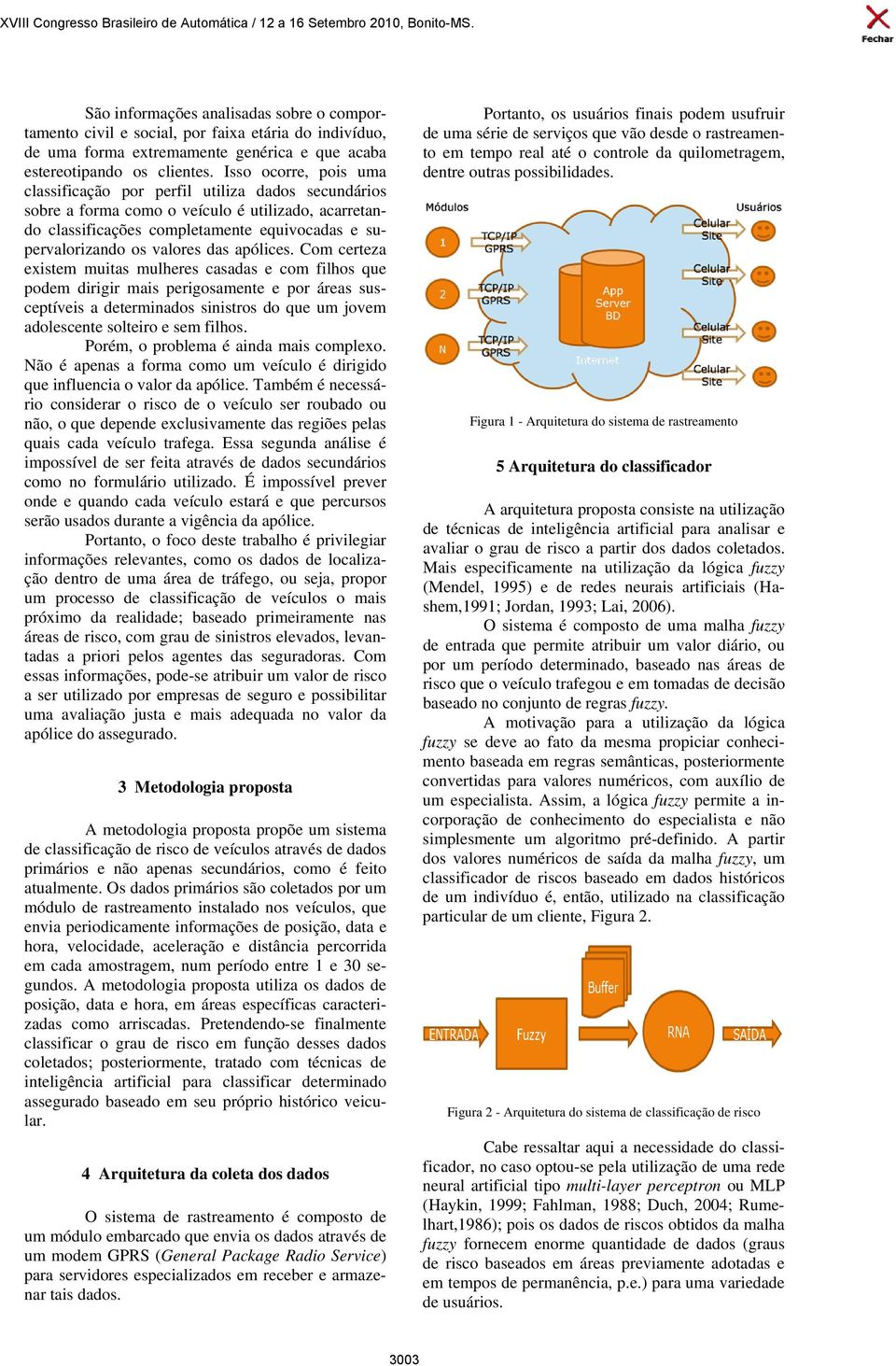 apóices. Com certeza existem muitas muheres casadas e com fihos que podem dirigir mais perigosamente e por áreas susceptíveis a determinados sinistros do que um jovem adoescente soteiro e sem fihos.