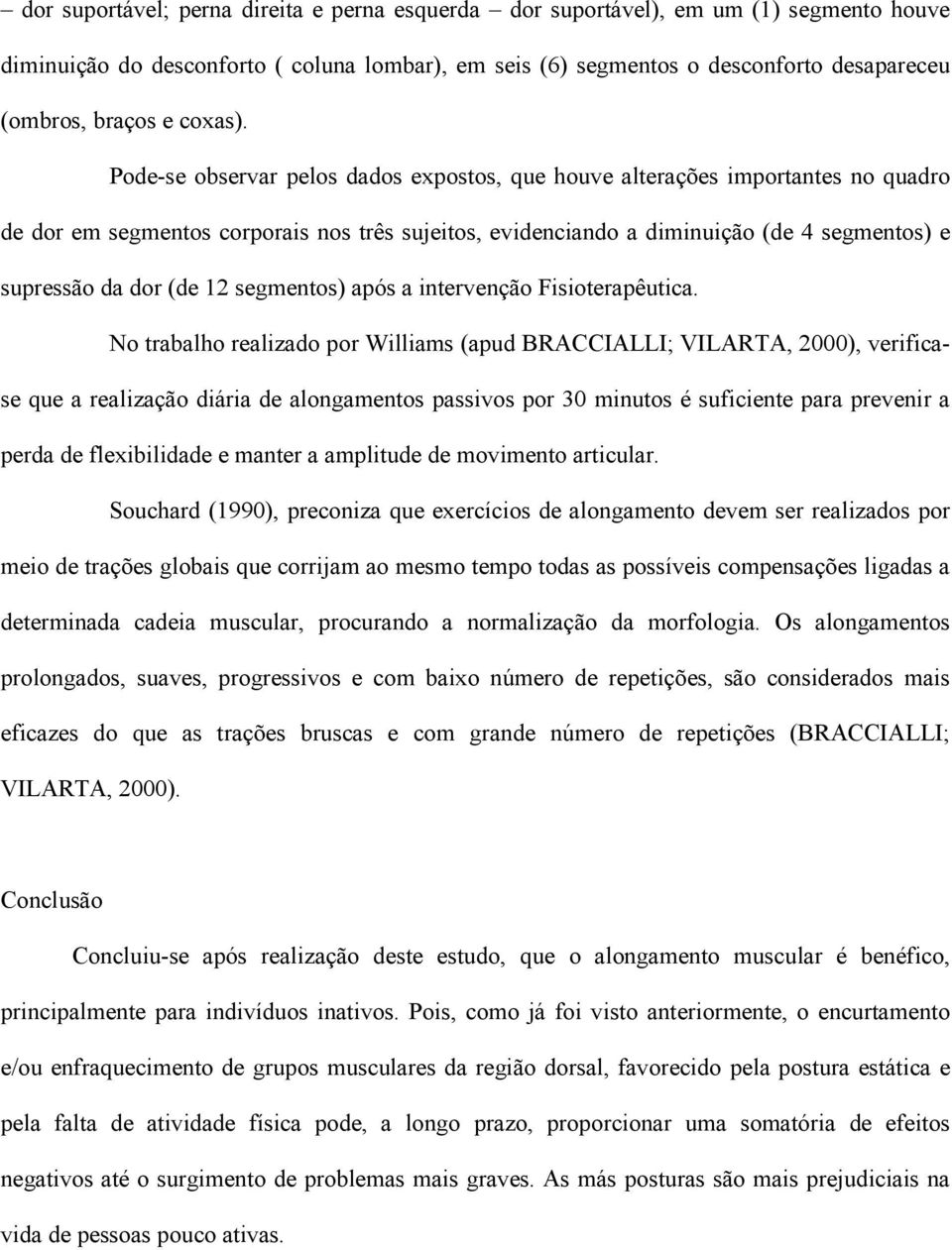 Pode-se observar pelos dados expostos, que houve alterações importantes no quadro de dor em segmentos corporais nos três sujeitos, evidenciando a diminuição (de 4 segmentos) e supressão da dor (de 12