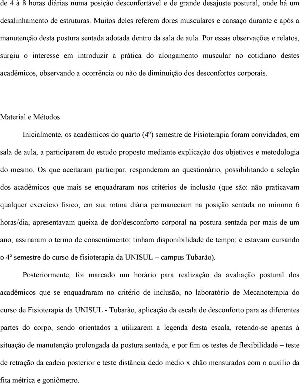 Por essas observações e relatos, surgiu o interesse em introduzir a prática do alongamento muscular no cotidiano destes acadêmicos, observando a ocorrência ou não de diminuição dos desconfortos