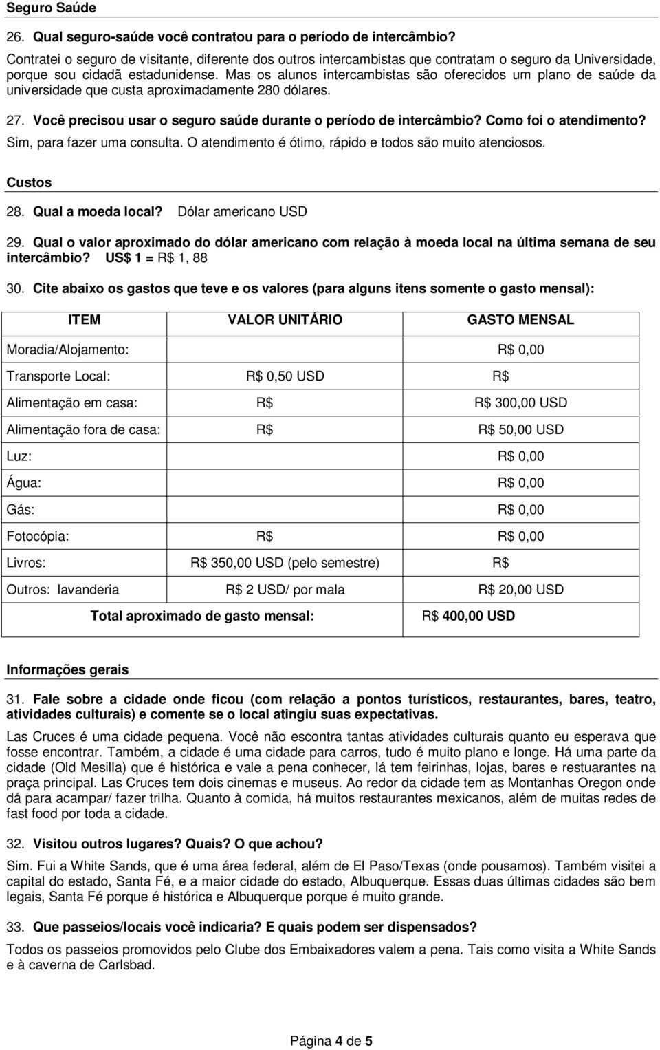 Mas os alunos intercambistas são oferecidos um plano de saúde da universidade que custa aproximadamente 280 dólares. 27. Você precisou usar o seguro saúde durante o período de intercâmbio?