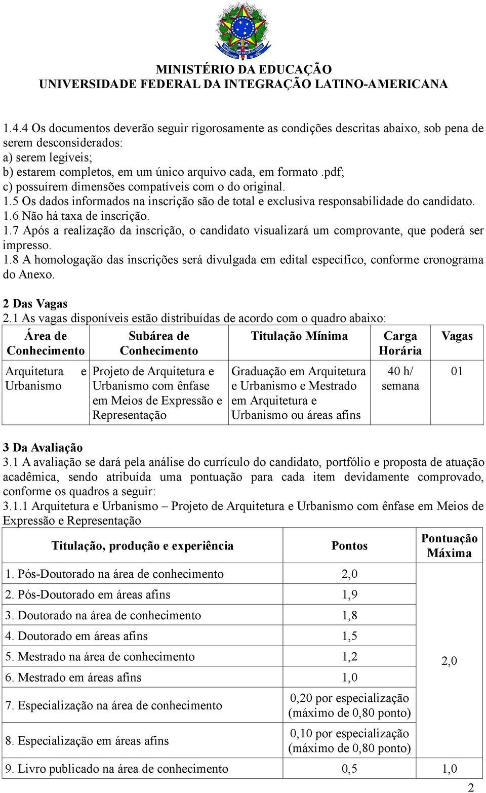 1.8 A homologação das inscrições será divulgada em edital específico, conforme cronograma do Anexo. 2 Das Vagas 2.