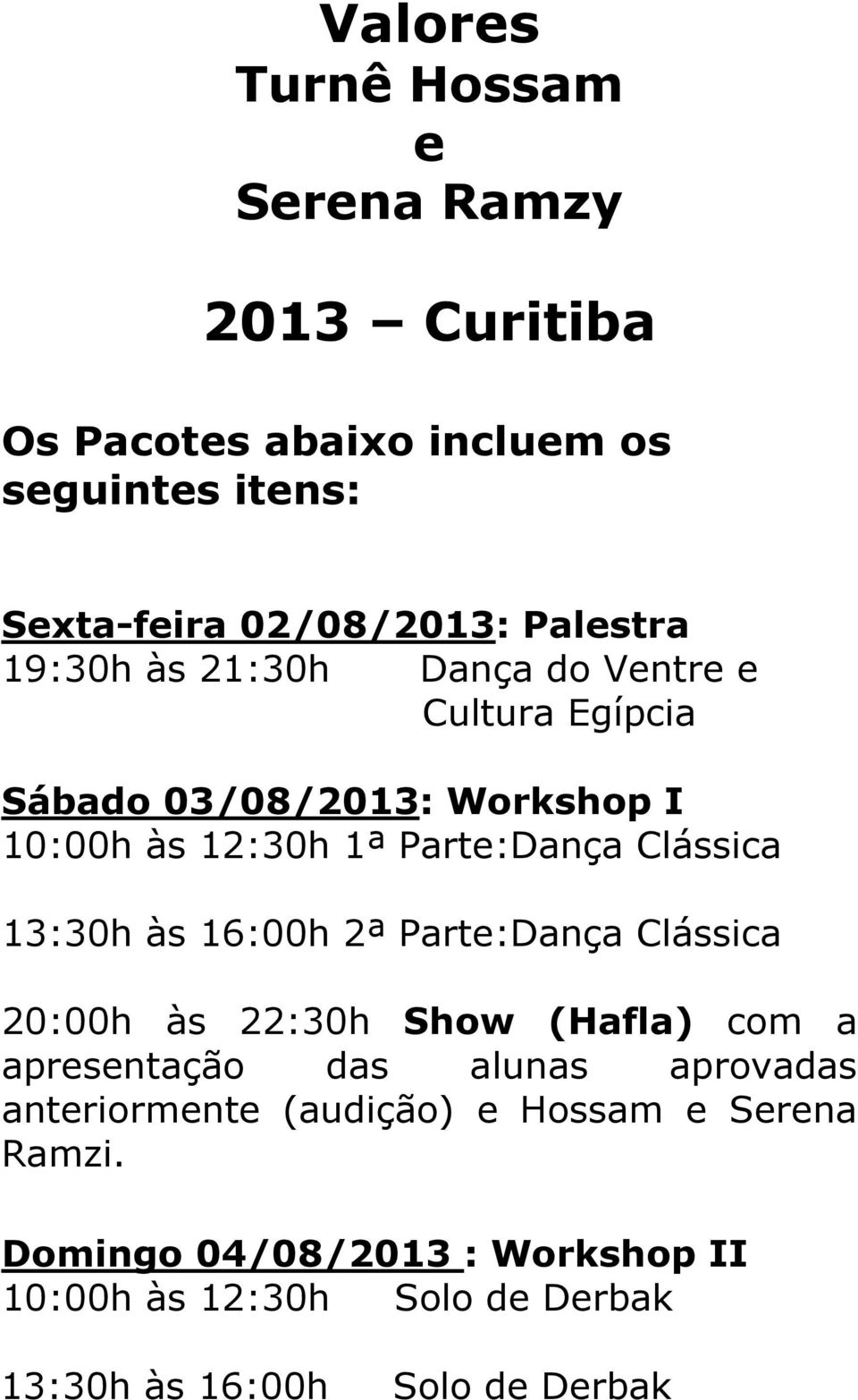 Clássica 13:30h às 16:00h 2ª Parte:Dança Clássica 20:00h às 22:30h Show (Hafla) com a apresentação das alunas aprovadas