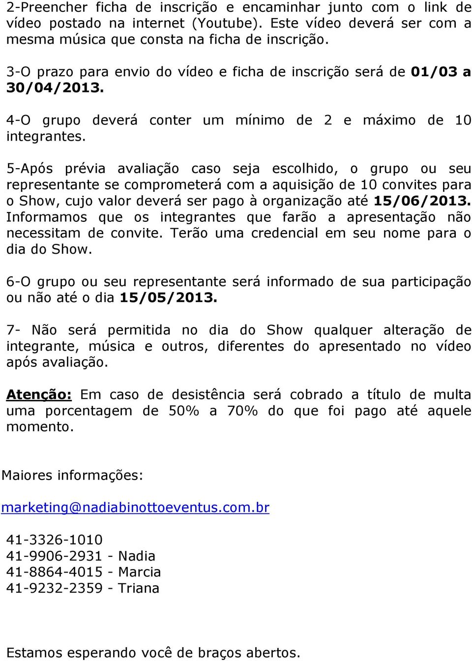 5-Após prévia avaliação caso seja escolhido, o grupo ou seu representante se comprometerá com a aquisição de 10 convites para o Show, cujo valor deverá ser pago à organização até 15/06/2013.