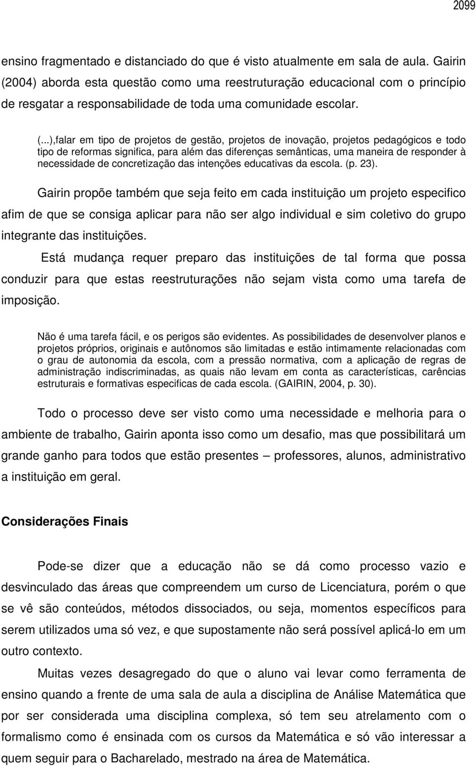 004) aborda esta questão como uma reestruturação educacional com o princípio de resgatar a responsabilidade de toda uma comunidade escolar. (.