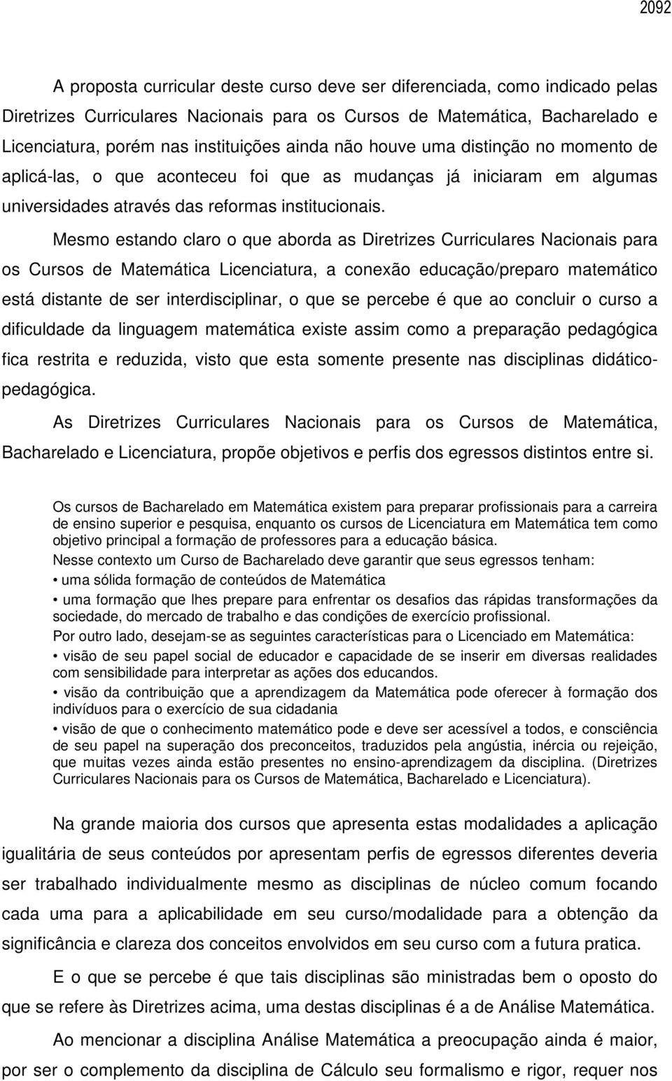 Mesmo estando claro o que aborda as Diretrizes Curriculares Nacionais para os Cursos de Matemática Licenciatura, a conexão educação/preparo matemático está distante de ser interdisciplinar, o que se