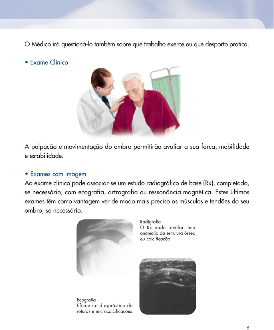 Exames com Imagem Ao exame clínico pode associar-se um estudo radiográfico de base (Rx), completado, se necessário, com ecografia, artrografia ou