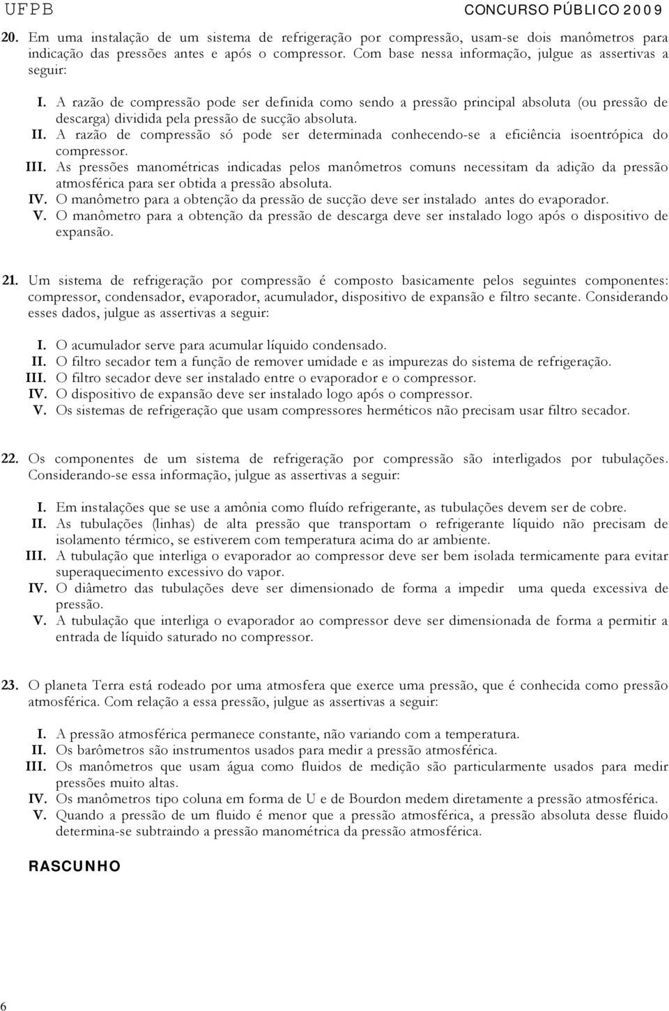 A razão de compressão pode ser definida como sendo a pressão principal absoluta (ou pressão de descarga) dividida pela pressão de sucção absoluta. II.